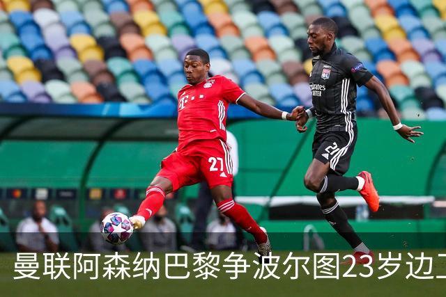曼联阿森纳巴黎争波尔图23岁边卫，12场0球0助攻值不值？
